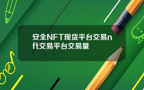 安全NFT现货平台交易nft交易平台交易量