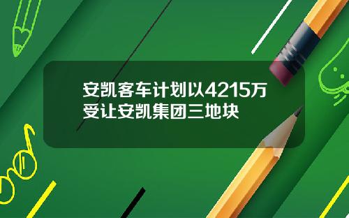 安凯客车计划以4215万受让安凯集团三地块