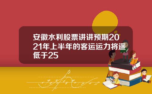 安徽水利股票讲讲预期2021年上半年的客运运力将遥低于25