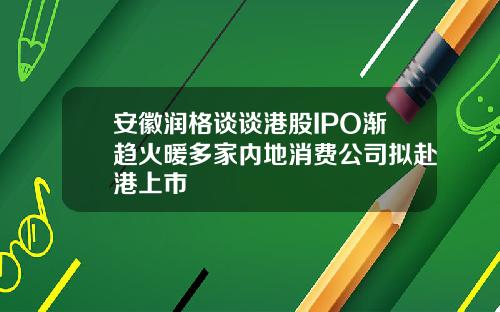 安徽润格谈谈港股IPO渐趋火暖多家内地消费公司拟赴港上市