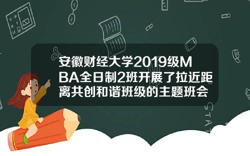 安徽财经大学2019级MBA全日制2班开展了拉近距离共创和谐班级的主题班会