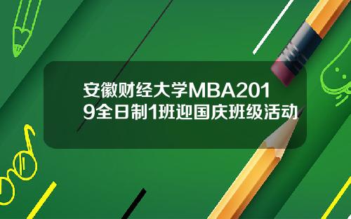 安徽财经大学MBA2019全日制1班迎国庆班级活动