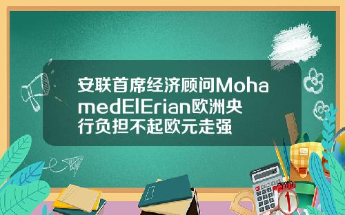 安联首席经济顾问MohamedElErian欧洲央行负担不起欧元走强