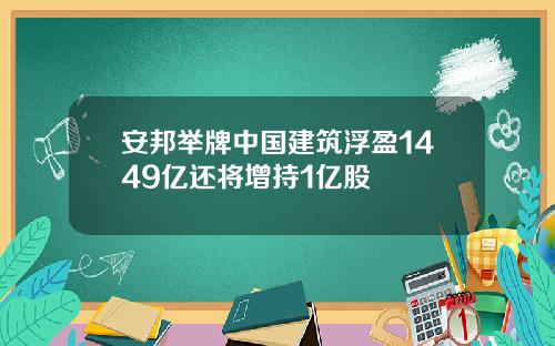 安邦举牌中国建筑浮盈1449亿还将增持1亿股