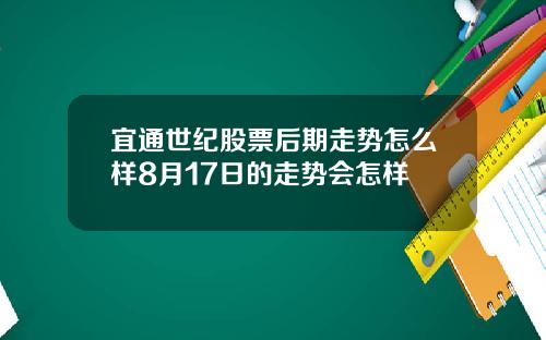 宜通世纪股票后期走势怎么样8月17日的走势会怎样