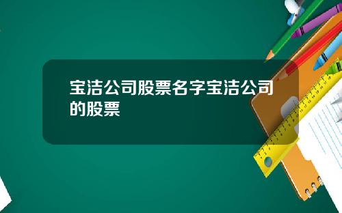 宝洁公司股票名字宝洁公司的股票