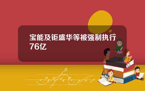 宝能及钜盛华等被强制执行76亿