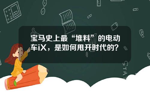 宝马史上最“堆料”的电动车iX，是如何甩开时代的？