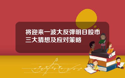 将迎来一波大反弹明日股市三大猜想及应对策略