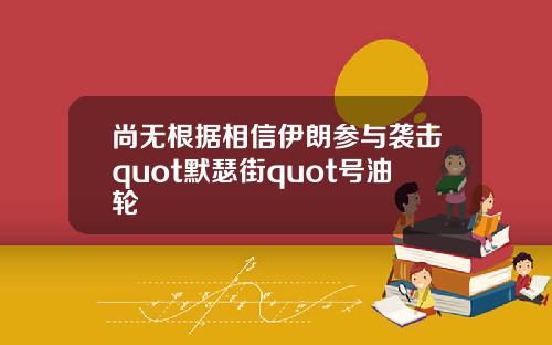 尚无根据相信伊朗参与袭击quot默瑟街quot号油轮