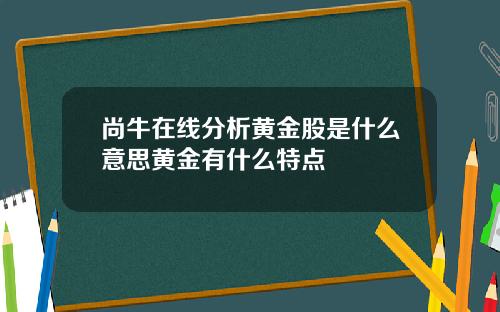 尚牛在线分析黄金股是什么意思黄金有什么特点