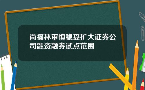 尚福林审慎稳妥扩大证券公司融资融券试点范围