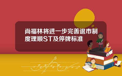 尚福林将进一步完善退市制度理顺ST及停牌标准