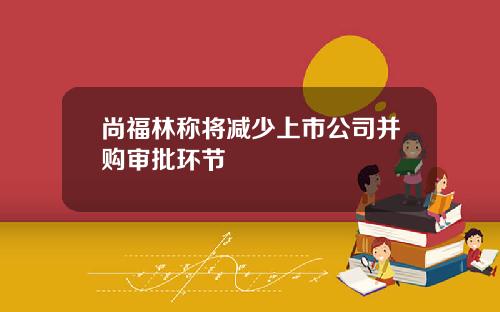 尚福林称将减少上市公司并购审批环节