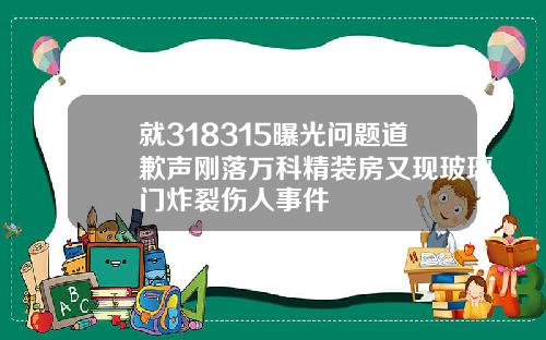 就318315曝光问题道歉声刚落万科精装房又现玻璃门炸裂伤人事件