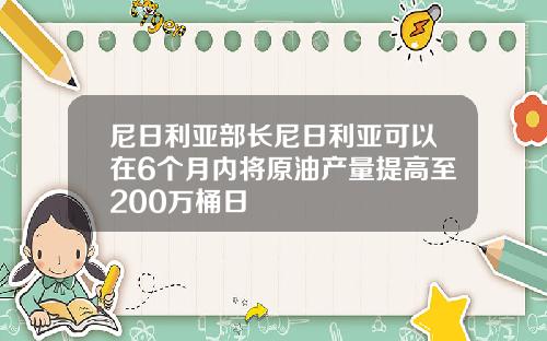 尼日利亚部长尼日利亚可以在6个月内将原油产量提高至200万桶日