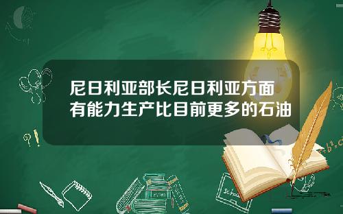 尼日利亚部长尼日利亚方面有能力生产比目前更多的石油