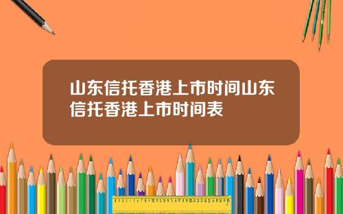 山东信托香港上市时间山东信托香港上市时间表
