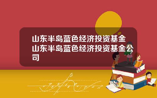 山东半岛蓝色经济投资基金山东半岛蓝色经济投资基金公司