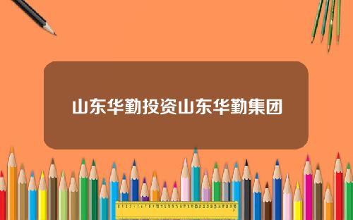山东华勤投资山东华勤集团