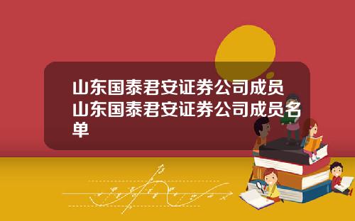 山东国泰君安证券公司成员山东国泰君安证券公司成员名单