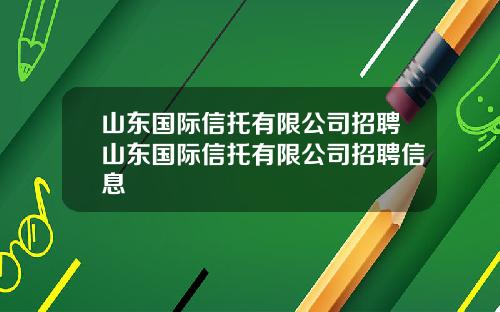 山东国际信托有限公司招聘山东国际信托有限公司招聘信息