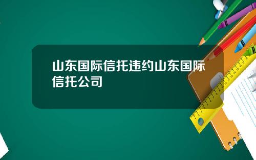 山东国际信托违约山东国际信托公司