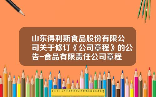 山东得利斯食品股份有限公司关于修订《公司章程》的公告-食品有限责任公司章程