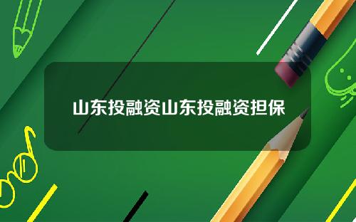 山东投融资山东投融资担保