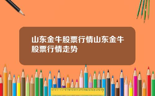 山东金牛股票行情山东金牛股票行情走势