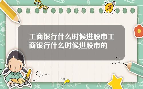 工商银行什么时候进股市工商银行什么时候进股市的