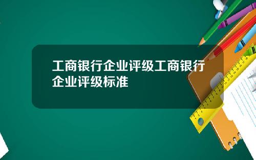 工商银行企业评级工商银行企业评级标准