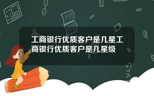 工商银行优质客户是几星工商银行优质客户是几星级