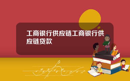 工商银行供应链工商银行供应链贷款