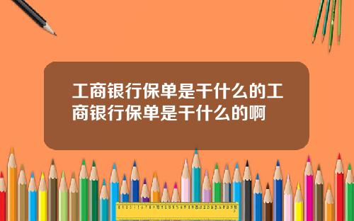 工商银行保单是干什么的工商银行保单是干什么的啊