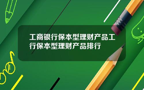 工商银行保本型理财产品工行保本型理财产品排行