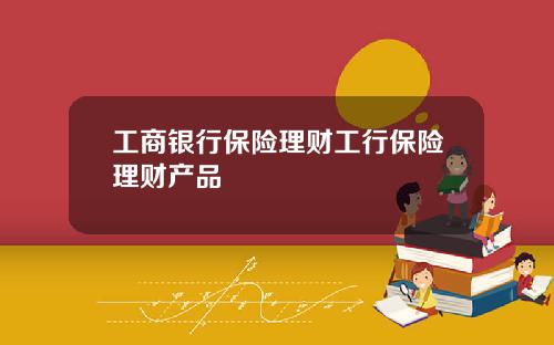 工商银行保险理财工行保险理财产品