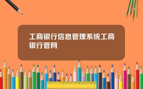 工商银行信息管理系统工商银行管网
