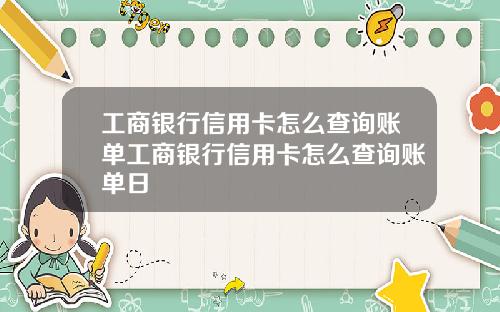工商银行信用卡怎么查询账单工商银行信用卡怎么查询账单日