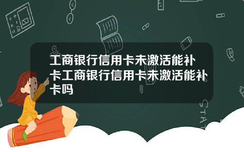 工商银行信用卡未激活能补卡工商银行信用卡未激活能补卡吗