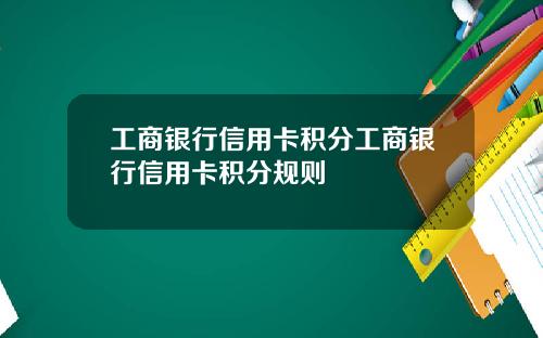 工商银行信用卡积分工商银行信用卡积分规则
