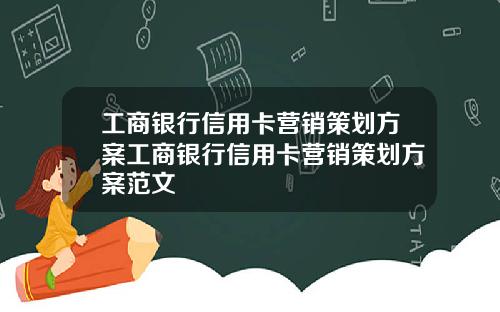 工商银行信用卡营销策划方案工商银行信用卡营销策划方案范文