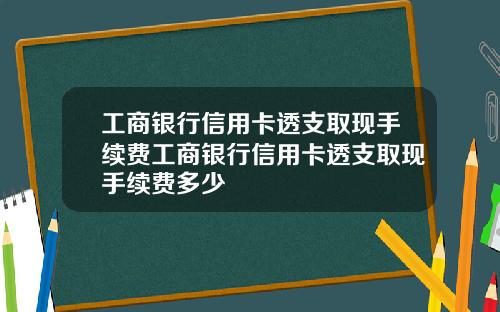 工商银行信用卡透支取现手续费工商银行信用卡透支取现手续费多少