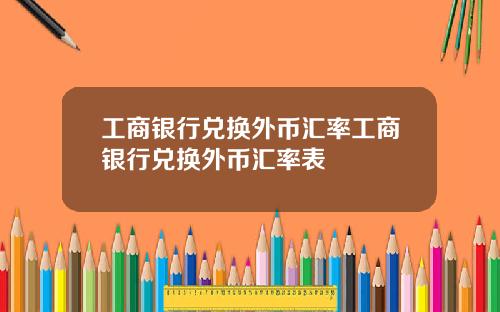 工商银行兑换外币汇率工商银行兑换外币汇率表