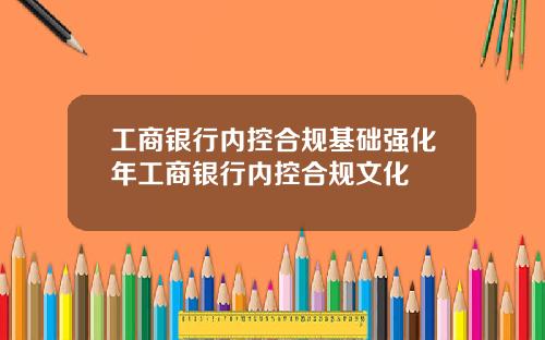 工商银行内控合规基础强化年工商银行内控合规文化