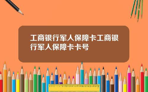 工商银行军人保障卡工商银行军人保障卡卡号