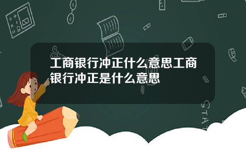 工商银行冲正什么意思工商银行冲正是什么意思