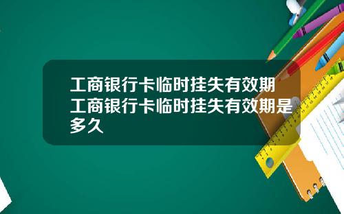 工商银行卡临时挂失有效期工商银行卡临时挂失有效期是多久