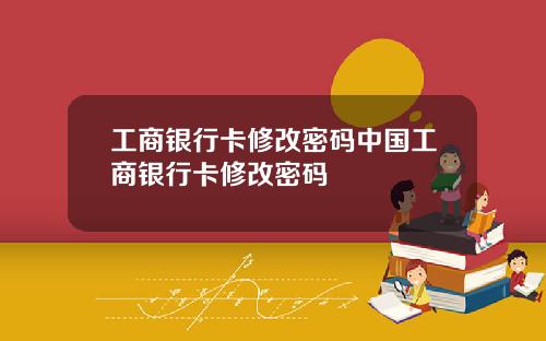 工商银行卡修改密码中国工商银行卡修改密码
