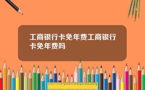 工商银行卡免年费工商银行卡免年费吗